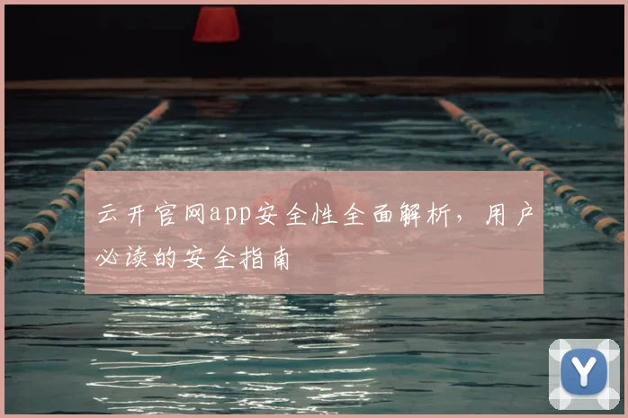 云开官网app安全性全面解析，用户必读的安全指南