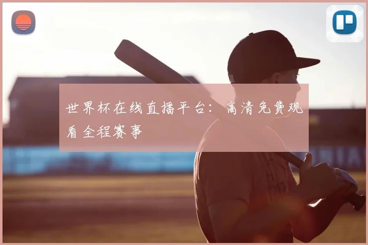 世界杯在线直播平台:高清免费观看全程赛事