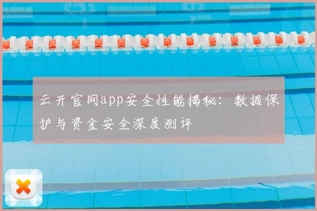 云开官网app安全性能揭秘：数据保护与资金安全深度测评