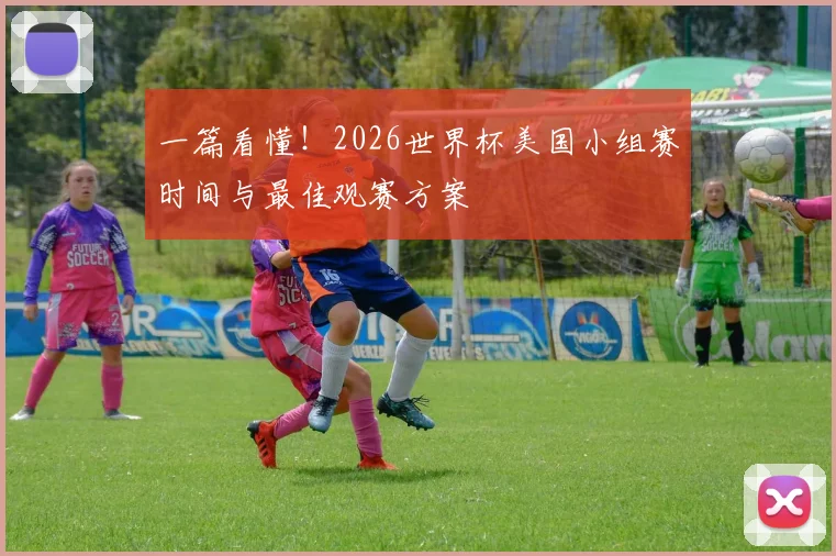 一篇看懂!2026世界杯美国小组赛时间与最佳观赛方案