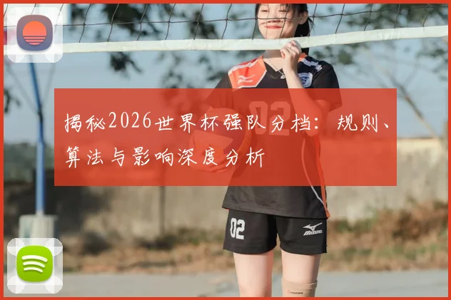 揭秘2026世界杯强队分档:规则、算法与影响深度分析