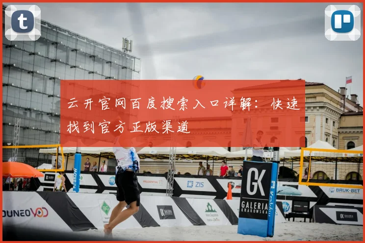 云开官网百度搜索入口详解:快速找到官方正版渠道
