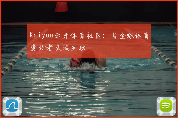 Kaiyun云开体育社区:与全球体育爱好者交流互动