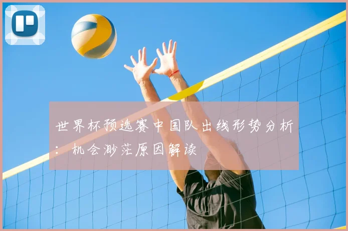 世界杯预选赛中国队出线形势分析:机会渺茫原因解读
