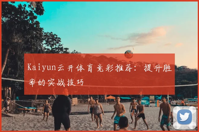 Kaiyun云开体育竞彩推荐:提升胜率的实战技巧