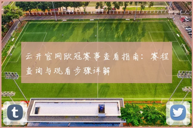 云开官网欧冠赛事查看指南:赛程查询与观看步骤详解