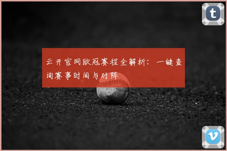 云开官网欧冠赛程全解析:一键查询赛事时间与对阵