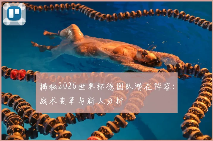 揭秘2026世界杯德国队潜在阵容:战术变革与新人分析
