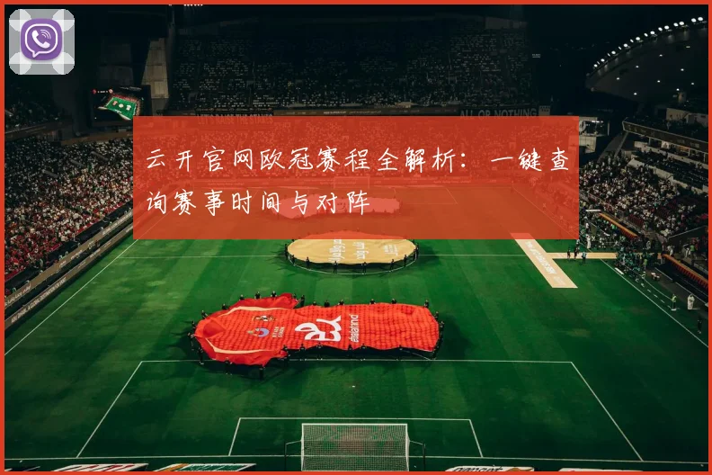 云开官网欧冠赛程全解析:一键查询赛事时间与对阵