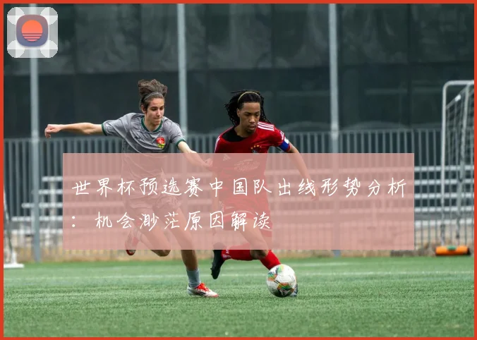 世界杯预选赛中国队出线形势分析：机会渺茫原因解读
