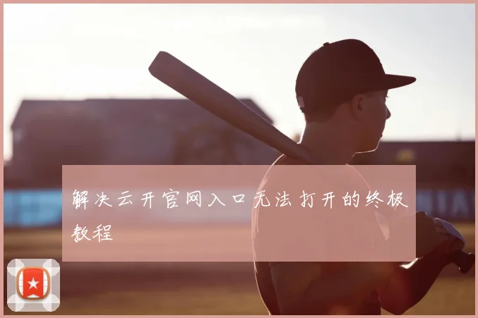 解决云开官网入口无法打开的终极教程