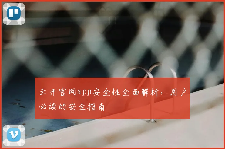 云开官网app安全性全面解析,用户必读的安全指南