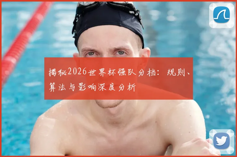揭秘2026世界杯强队分档:规则、算法与影响深度分析