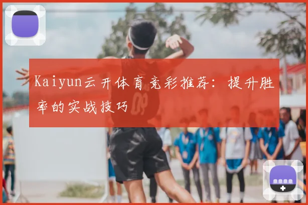 Kaiyun云开体育竞彩推荐:提升胜率的实战技巧